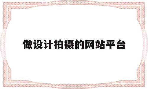 做设计拍摄的网站平台的简单介绍