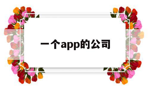 一个app的公司(一个公司的软件指的是什么意思),一个app的公司(一个公司的软件指的是什么意思),一个app的公司,信息,文章,百度,第1张