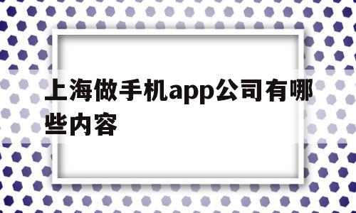 上海做手机app公司有哪些内容的简单介绍