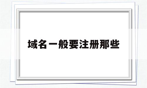 域名一般要注册那些(域名注册需提交的材料有哪些),域名一般要注册那些(域名注册需提交的材料有哪些),域名一般要注册那些,信息,免费,虚拟主机,第1张