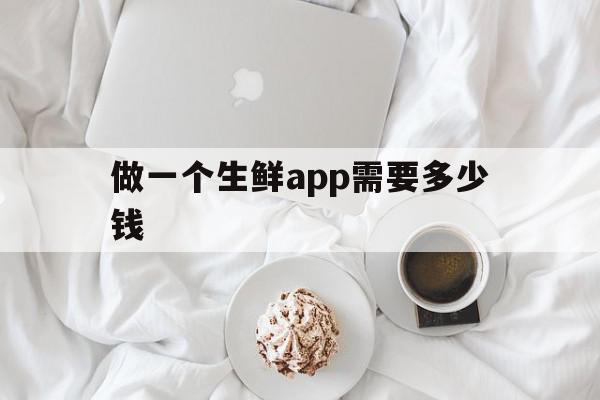 做一个生鲜app需要多少钱的简单介绍,做一个生鲜app需要多少钱的简单介绍,做一个生鲜app需要多少钱,APP,科技,安卓,第1张