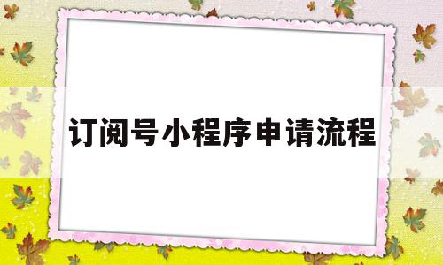 订阅号小程序申请流程(小程序专利申请流程及费用),订阅号小程序申请流程(小程序专利申请流程及费用),订阅号小程序申请流程,信息,账号,微信,第1张