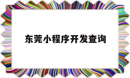 东莞小程序开发查询(东莞小程序开发查询公司),东莞小程序开发查询(东莞小程序开发查询公司),东莞小程序开发查询,信息,百度,微信,第1张