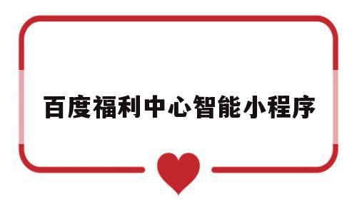 百度福利中心智能小程序(百度福利中心智能小程序是什么),百度福利中心智能小程序(百度福利中心智能小程序是什么),百度福利中心智能小程序,信息,百度,账号,第1张