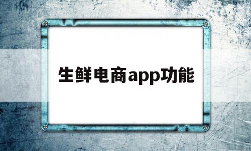 包含生鲜电商app功能的词条