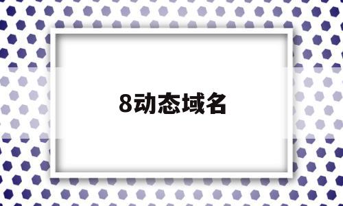 8动态域名(动态域名是什么),8动态域名(动态域名是什么),8动态域名,信息,账号,免费,第1张