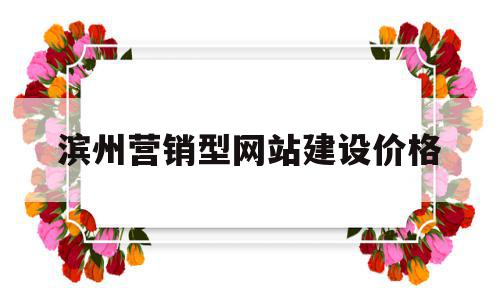 滨州营销型网站建设价格(营销型网站建设策划书),滨州营销型网站建设价格(营销型网站建设策划书),滨州营销型网站建设价格,信息,文章,视频,第1张