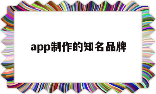 app制作的知名品牌(app制作的知名品牌)