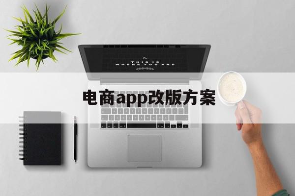 电商app改版方案(电商app改版方案怎么做)