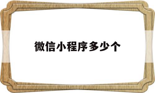 微信小程序多少个(微信小程序多少个人使用过能看是谁吗)