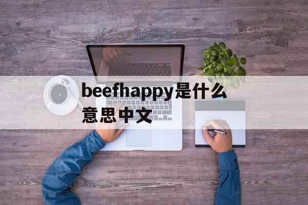 beefhappy是什么意思中文的简单介绍,beefhappy是什么意思中文的简单介绍,beefhappy是什么意思中文,app,第1张