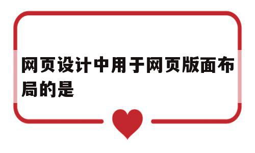 网页设计中用于网页版面布局的是(在网页的布局中一般使用什么来实现)