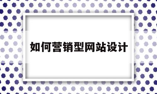 如何营销型网站设计(营销型网站建设的一般过程包括哪些环节?)