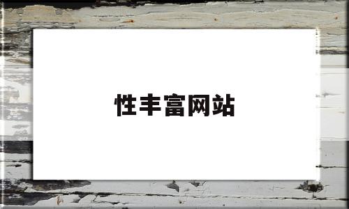 性丰富网站(性丰富是什么意思)