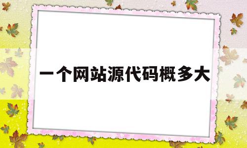 一个网站源代码概多大的简单介绍