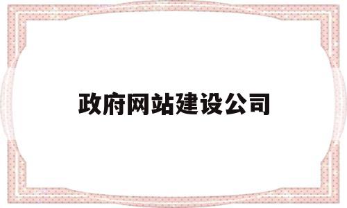 政府网站建设公司(政府网站建设公司名称)