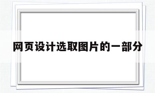 网页设计选取图片的一部分(网页设计选取图片的一部分叫什么)