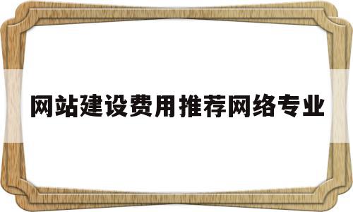 关于网站建设费用推荐网络专业的信息,关于网站建设费用推荐网络专业的信息,网站建设费用推荐网络专业,信息,源码,模板,第1张