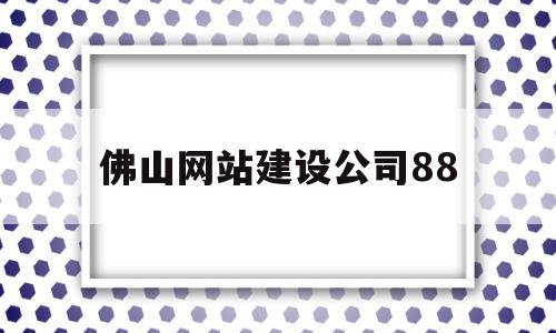 佛山网站建设公司88(佛山网站建设项目)