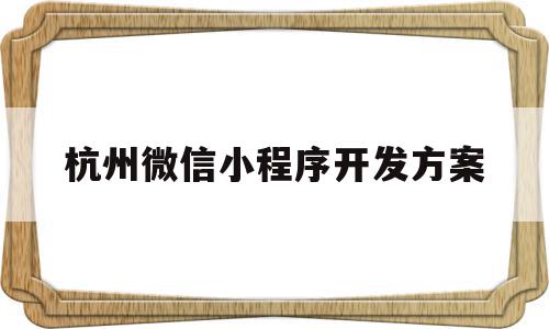 杭州微信小程序开发方案(微信小程序开发费用一览表)