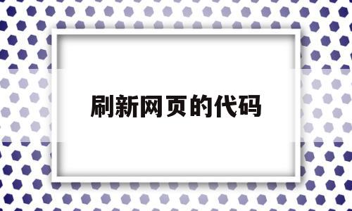 刷新网页的代码(刷新网页的代码怎么写)