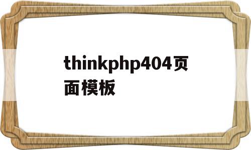 包含thinkphp404页面模板的词条,包含thinkphp404页面模板的词条,thinkphp404页面模板,文章,视频,微信,第1张