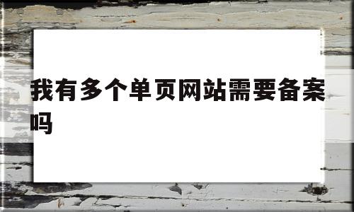 我有多个单页网站需要备案吗的简单介绍