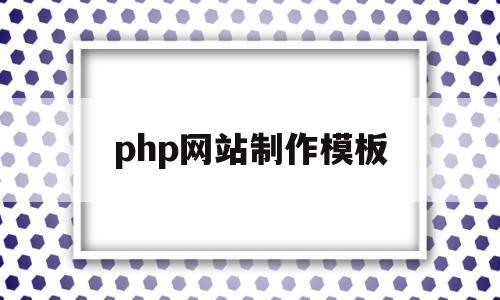 php网站制作模板(PHP网站制作工程师)