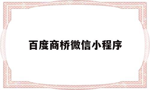 百度商桥微信小程序(百度商桥是干什么用的)