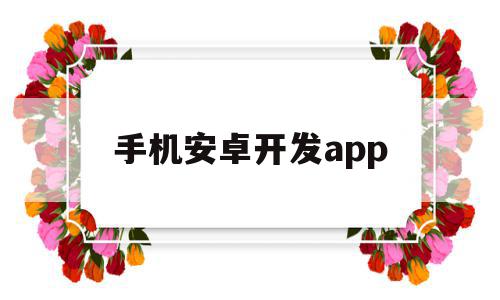 手机安卓开发app(手机安卓开发者选项在哪里),手机安卓开发app(手机安卓开发者选项在哪里),手机安卓开发app,微信,APP,浏览器,第1张