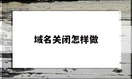 域名关闭怎样做(org域名关闭)