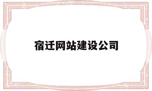 宿迁网站建设公司(宿迁网站建设公司招聘),宿迁网站建设公司(宿迁网站建设公司招聘),宿迁网站建设公司,信息,营销,科技,第1张