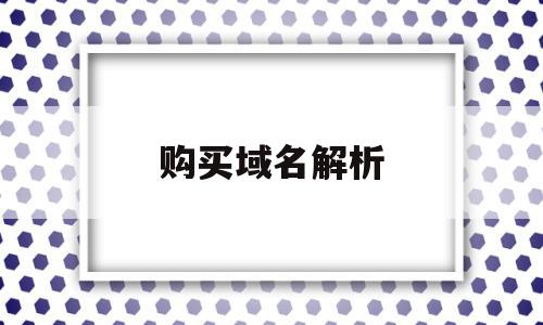 购买域名解析(域名解析需要购买吗)