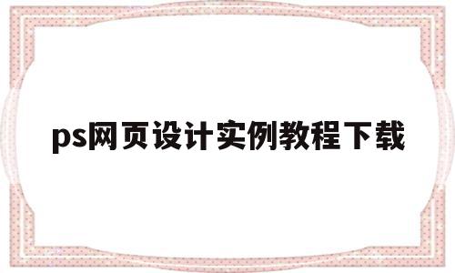 ps网页设计实例教程下载(网页设计与网站建设实例教程答案)