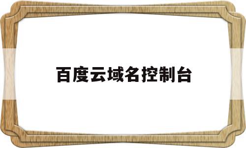 百度云域名控制台(百度云域名信息查询),百度云域名控制台(百度云域名信息查询),百度云域名控制台,信息,百度,营销,第1张