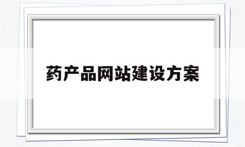 药产品网站建设方案(电子商务网站建设方案),药产品网站建设方案(电子商务网站建设方案),药产品网站建设方案,信息,百度,模板,第1张