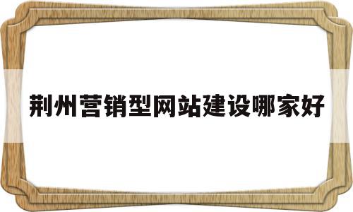 关于荆州营销型网站建设哪家好的信息,关于荆州营销型网站建设哪家好的信息,荆州营销型网站建设哪家好,信息,百度,营销,第1张