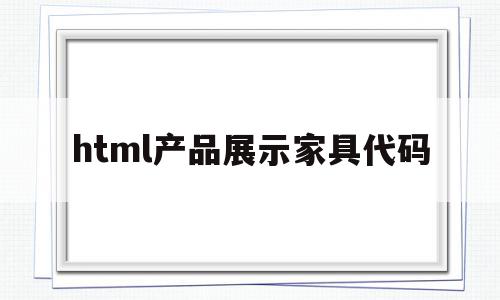 关于html产品展示家具代码的信息,关于html产品展示家具代码的信息,html产品展示家具代码,信息,浏览器,html,第1张