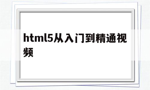 包含html5从入门到精通视频的词条,包含html5从入门到精通视频的词条,html5从入门到精通视频,视频,百度,APP,第1张