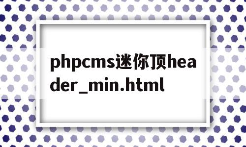 关于phpcms迷你顶header_min.html的信息,关于phpcms迷你顶header_min.html的信息,phpcms迷你顶header_min.html,信息,文章,模板,第1张