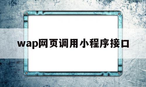 wap网页调用小程序接口(微信小程序怎么调用api接口),wap网页调用小程序接口(微信小程序怎么调用api接口),wap网页调用小程序接口,信息,账号,微信,第1张