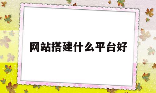 网站搭建什么平台好(网站搭建什么平台好做),网站搭建什么平台好(网站搭建什么平台好做),网站搭建什么平台好,信息,百度,模板,第1张