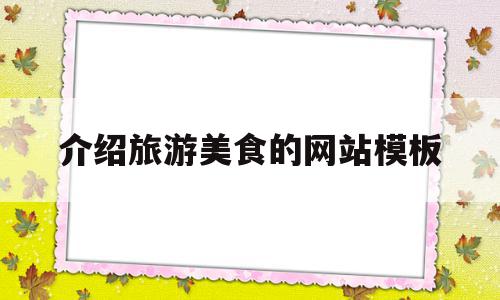 介绍旅游美食的网站模板的简单介绍,介绍旅游美食的网站模板的简单介绍,介绍旅游美食的网站模板,模板,模板下载,免费,第1张