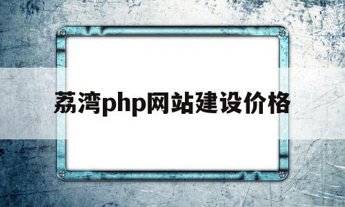 荔湾php网站建设价格(荔湾php网站建设价格表)