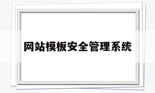 网站模板安全管理系统(网站模板安全管理系统怎么用),网站模板安全管理系统(网站模板安全管理系统怎么用),网站模板安全管理系统,信息,视频,模板,第1张