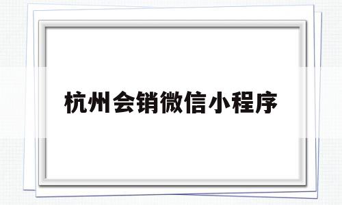 杭州会销微信小程序(杭州会销微信小程序店铺吗)