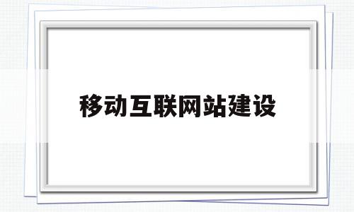 移动互联网站建设(移动互联网业务平台)