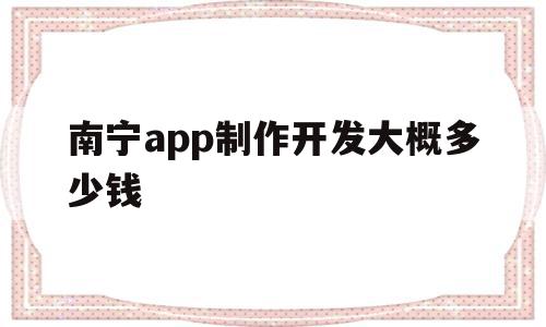 南宁app制作开发大概多少钱的简单介绍