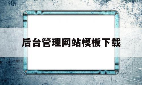 关于后台管理网站模板下载的信息