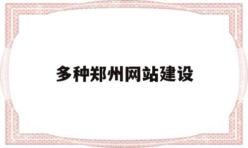 多种郑州网站建设(郑州网站建设最便宜)